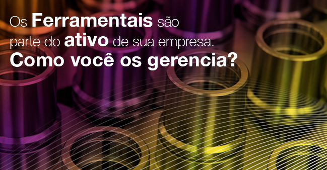 Os ferramentais são parte do ativo de sua empresa. Como você os gerencia?