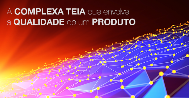 A complexa teia que envolve a Qualidade de um produto